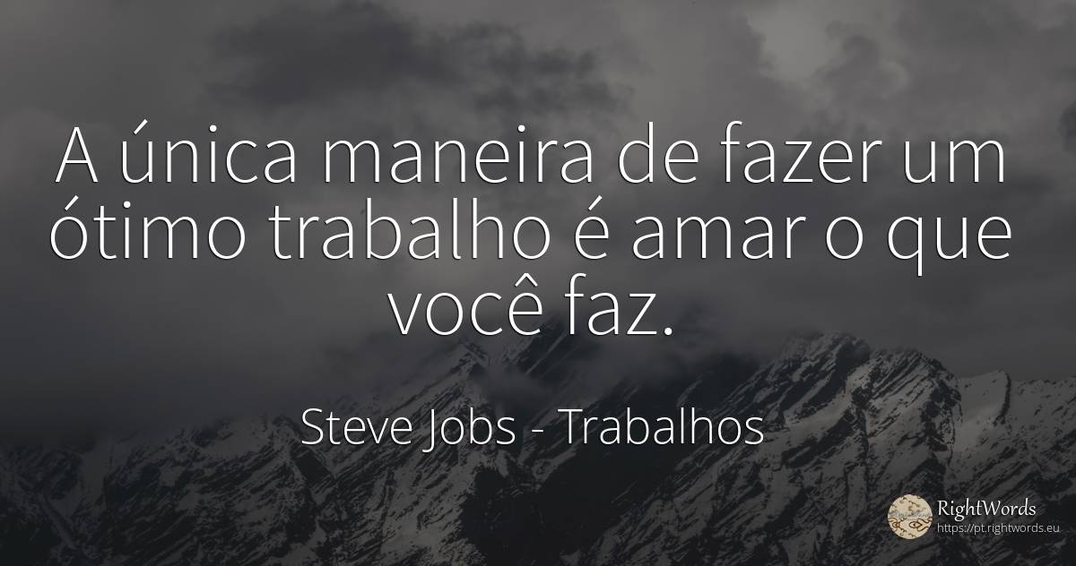 A única maneira de fazer um ótimo trabalho é amar o que... - Steve Jobs, citação sobre trabalhos