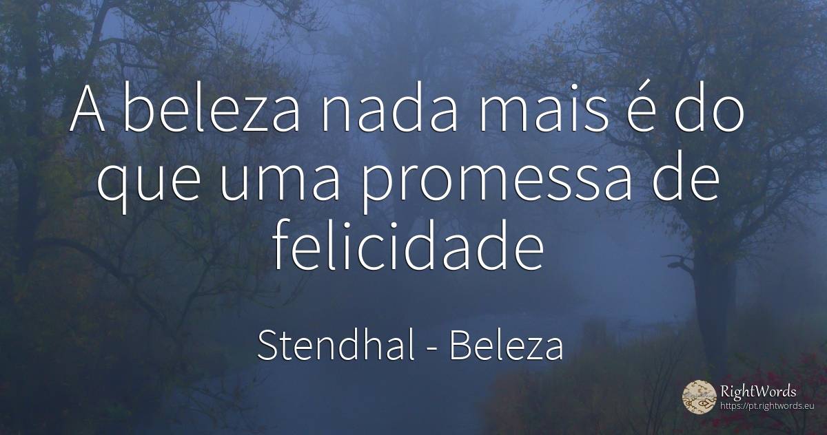 A beleza nada mais é do que uma promessa de felicidade - Stendhal, citação sobre beleza