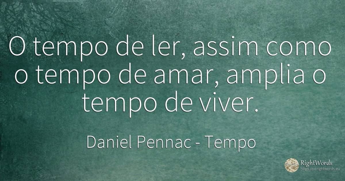 O tempo de ler, assim como o tempo de amar, amplia o... - Daniel Pennac, citação sobre tempo