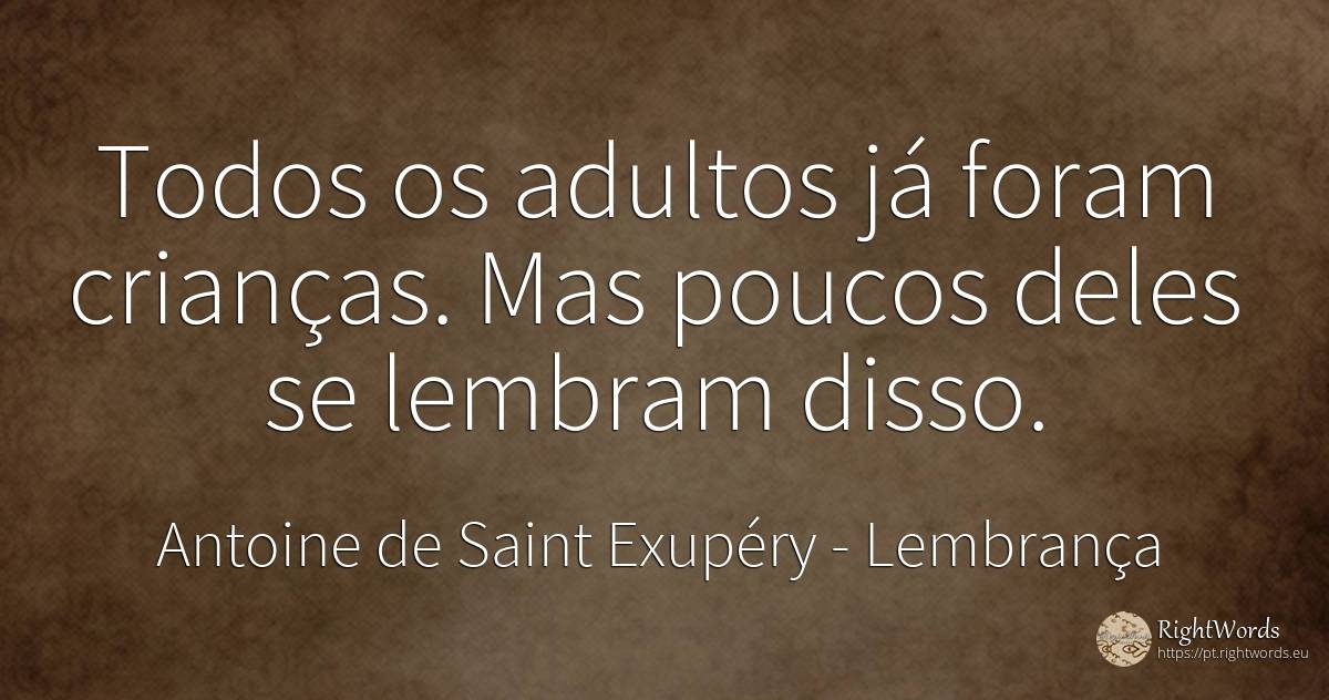 Todos os adultos já foram crianças. Mas poucos deles se... - Antoine de Saint Exupéry (Exuperry), citação sobre lembrança