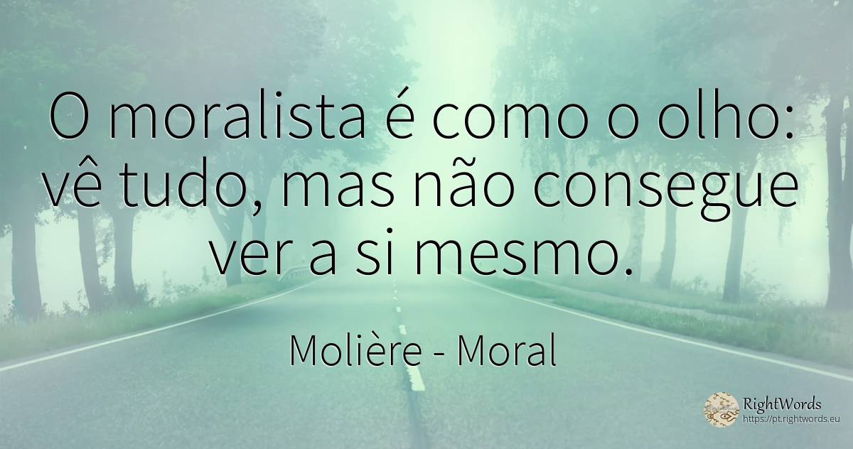 O moralista é como o olho: vê tudo, mas não consegue ver... - Molière, citação sobre moral