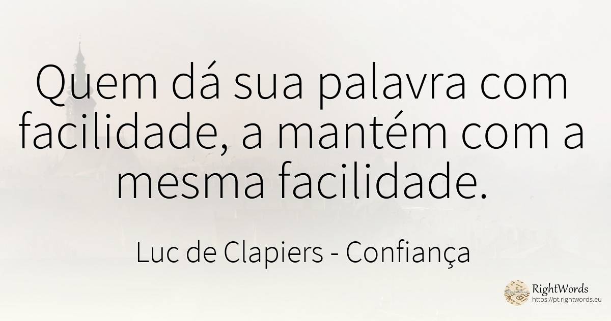 Quem dá sua palavra com facilidade, a mantém com a mesma... - Luc de Clapiers (Marquis de Vauvenargues), citação sobre confiança