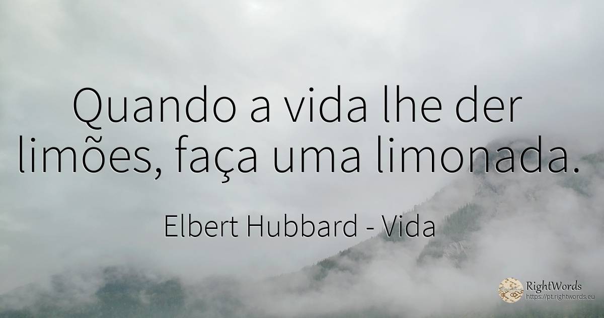 Quando a vida lhe der limões, faça uma limonada. - Elbert Hubbard, citação sobre vida