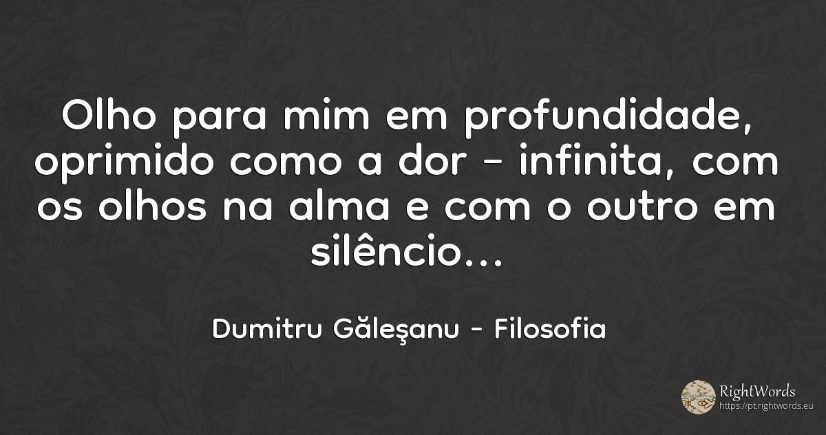 Olho-me profundamente, oprimido como uma dor – infinito, ... - Dumitru Găleşanu, citação sobre filosofia