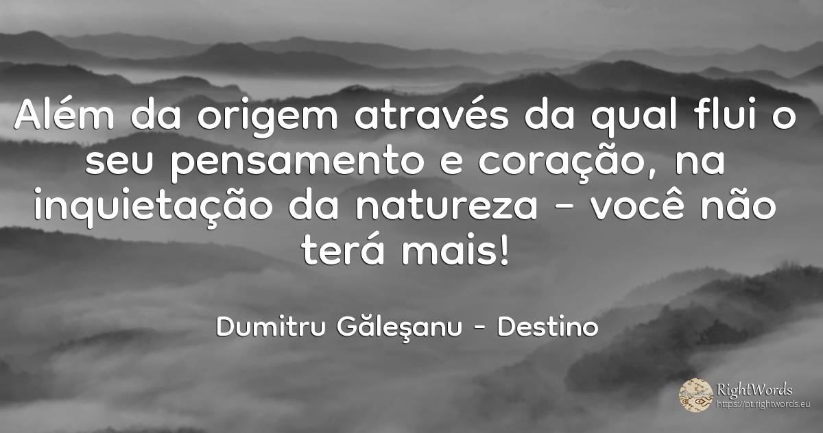 Outra matriz pela qual o teu pensamento e o teu coração... - Dumitru Găleşanu, citação sobre destino