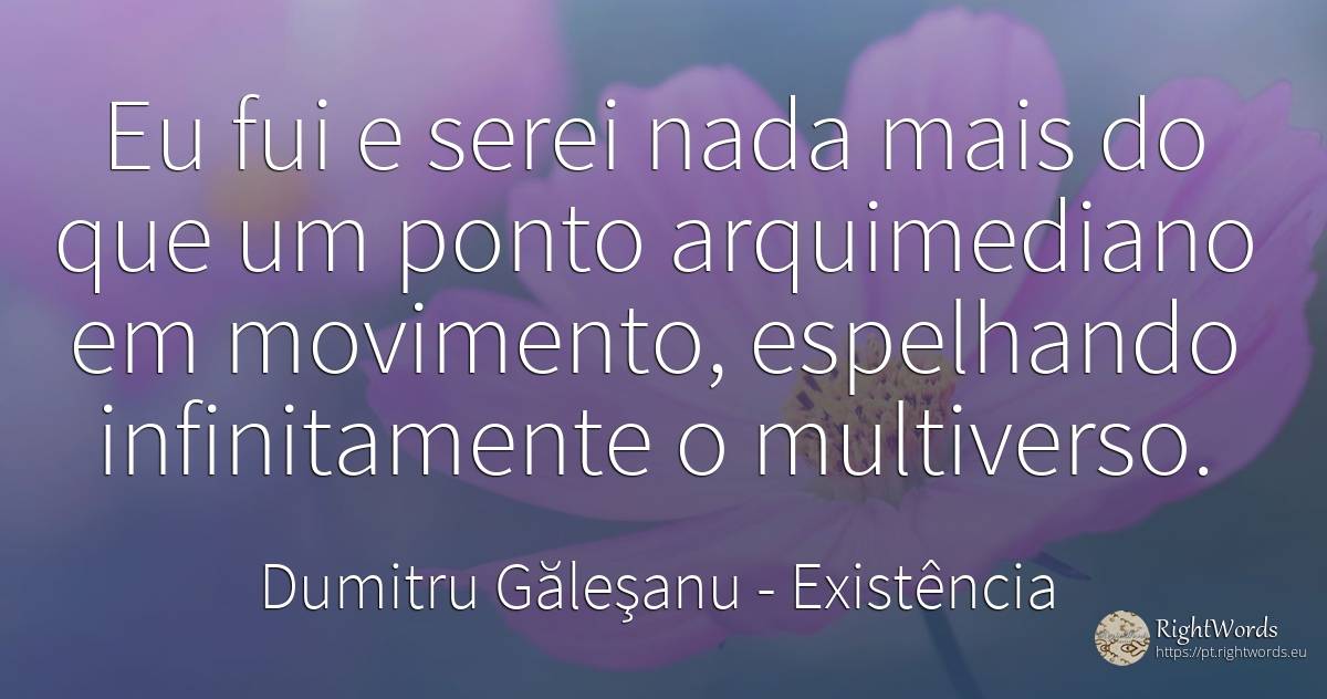 Eu fui e serei nada mais do que um ponto arquimediano em... - Dumitru Găleşanu, citação sobre existência