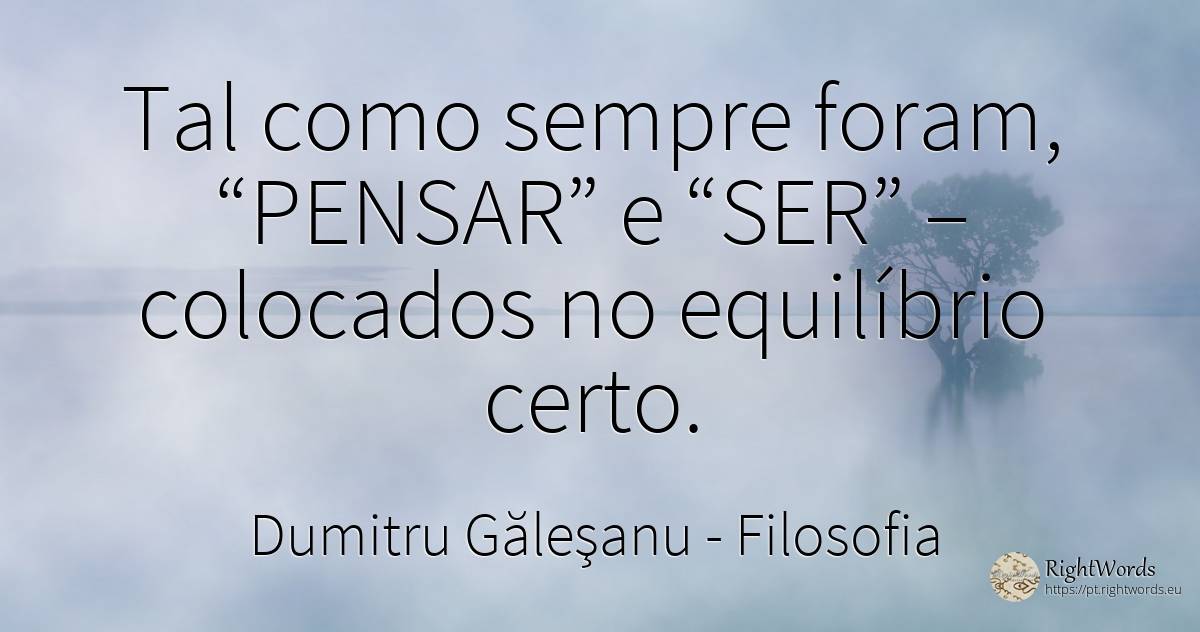 Tal como sempre foram, “PENSAR” e “SER” – colocados no... - Dumitru Găleşanu, citação sobre filosofia