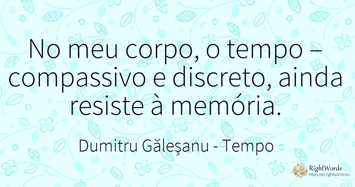 No meu corpo, o tempo – compassivo e discreto, ainda... - Dumitru Găleşanu, citação sobre tempo