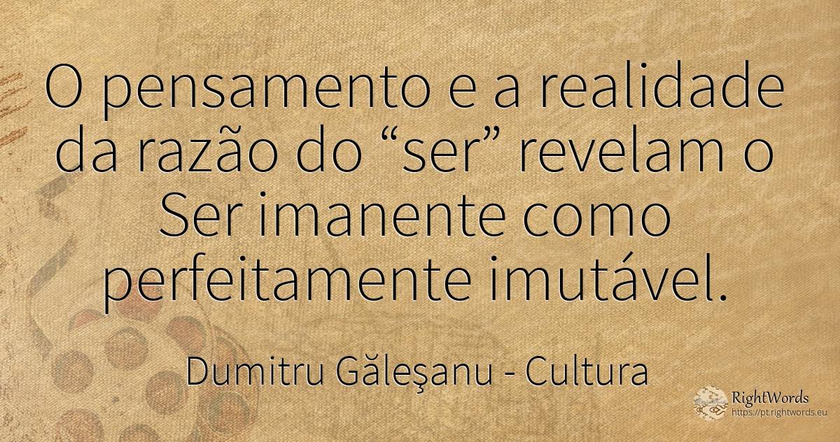 O pensamento e a realidade da razão do ser revelam a... - Dumitru Găleşanu, citação sobre cultura