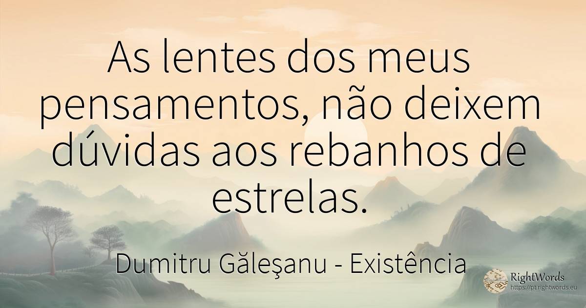 A lente dos meus pensamentos, não deixa qualquer dúvida... - Dumitru Găleşanu, citação sobre existência