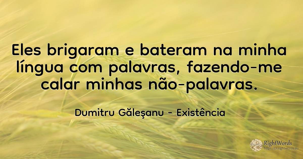 Eles brigaram e bateram na minha língua com palavras, ... - Dumitru Găleşanu, citação sobre existência