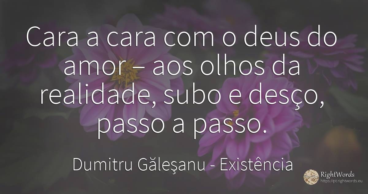 Cara a cara com o deus do amor – aos olhos da realidade, ... - Dumitru Găleşanu, citação sobre existência