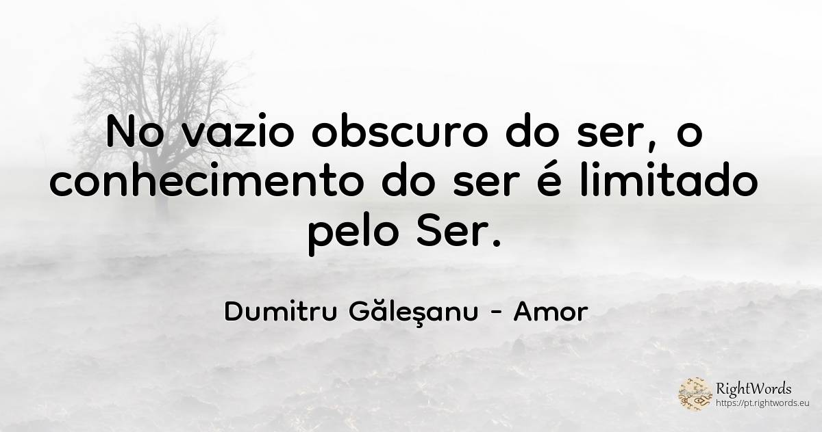 No vazio obscuro do ser, o conhecimento do ser é limitado... - Dumitru Găleşanu, citação sobre amor