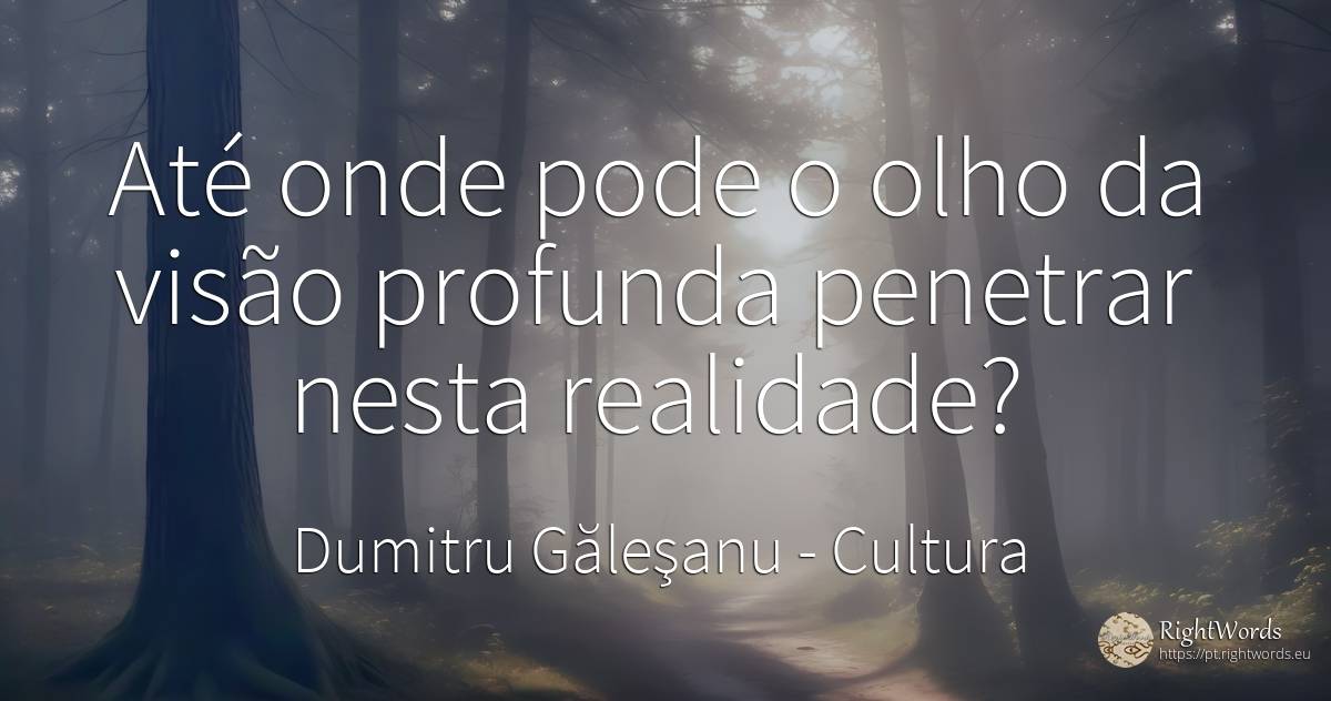 Até onde pode o olho da visão profunda penetrar nesta... - Dumitru Găleşanu, citação sobre cultura