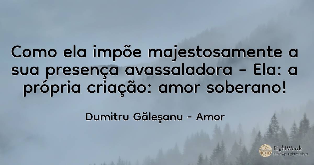 Como majestosa impõe sua esmagadora presença – Ela: a... - Dumitru Găleşanu, citação sobre amor