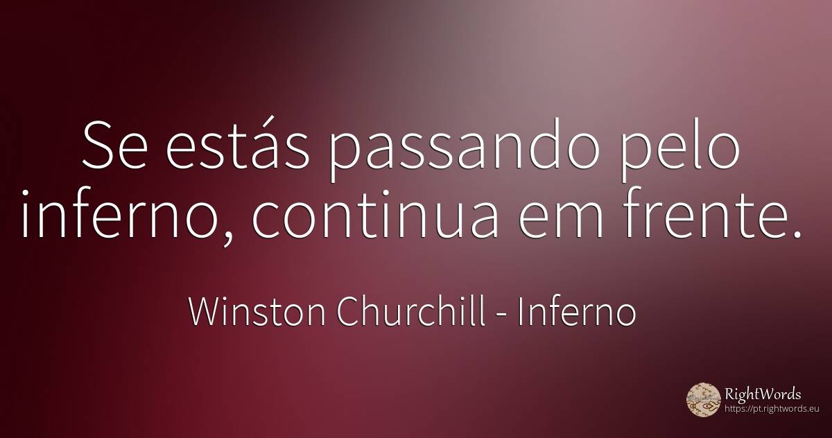 Se estás passando pelo inferno, continua em frente. - Winston Churchill, citação sobre inferno