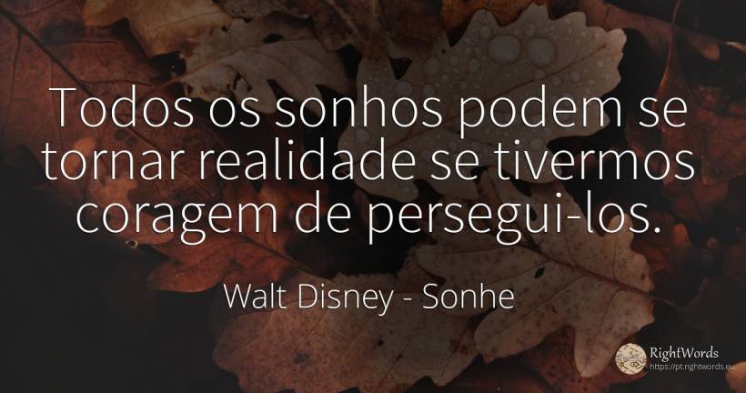 Todos os sonhos podem se tornar realidade se tivermos... - Walt Disney, citação sobre sonhe, coragem, realidade
