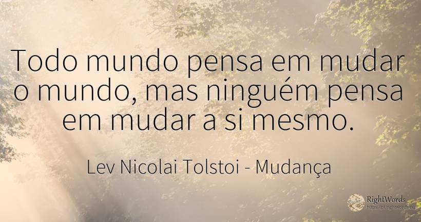 Todo mundo pensa em mudar o mundo, mas ninguém pensa em... - Liev Tolstói (Leo Tolstoy), citação sobre mudança, mundo
