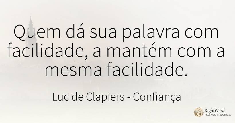 Quem dá sua palavra com facilidade, a mantém com a mesma... - Luc de Clapiers (Marquis de Vauvenargues), citação sobre confiança