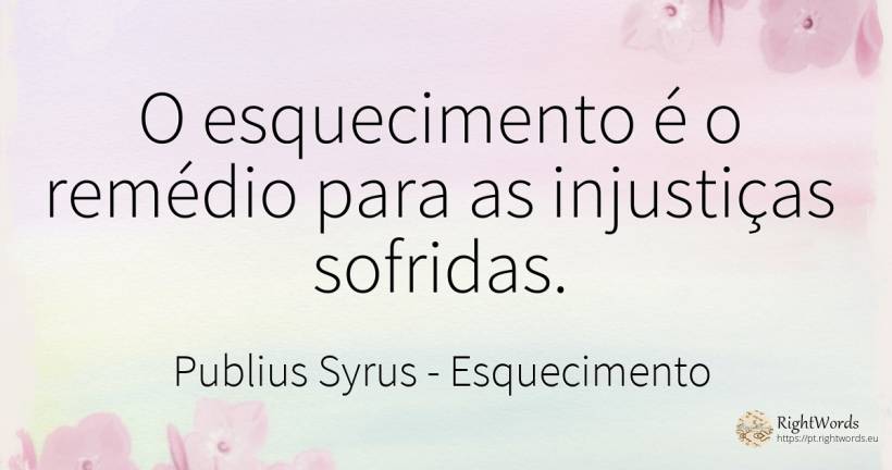 O esquecimento é o remédio para as injustiças sofridas. - Publius Syrus, citação sobre esquecimento