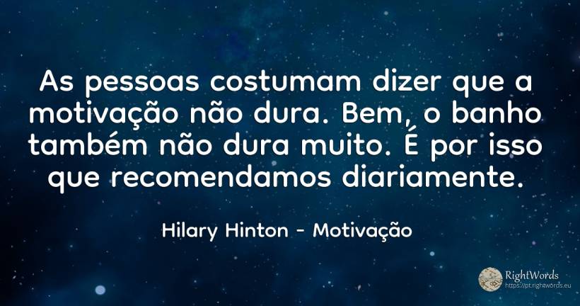 As pessoas costumam dizer que a motivação não dura. Bem, ... - Hilary Hinton, citação sobre motivação