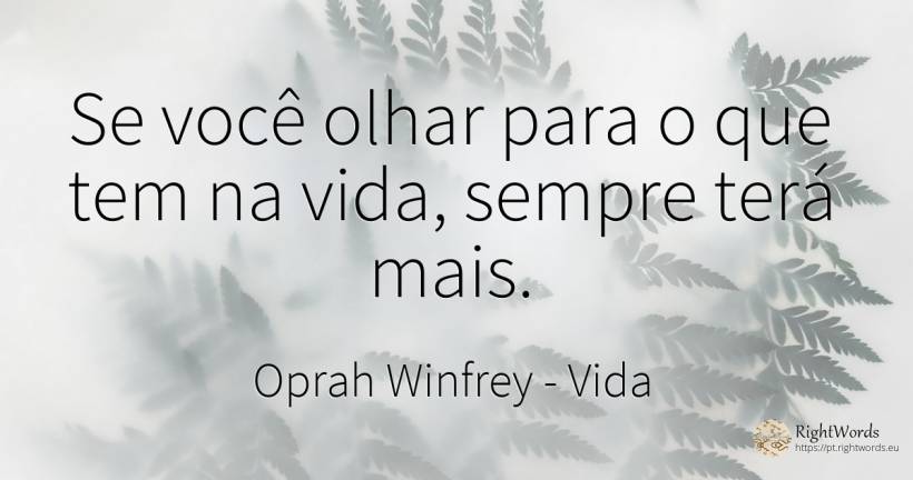 Se você olhar para o que tem na vida, sempre terá mais. - Oprah Winfrey, citação sobre vida