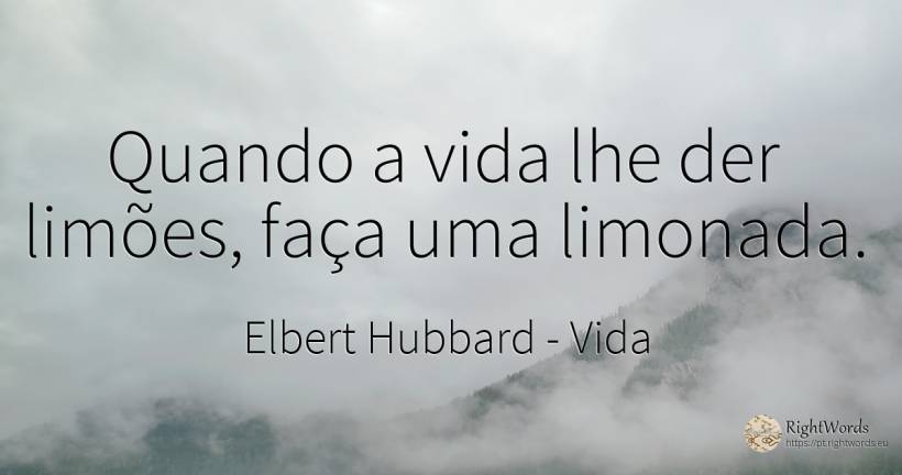 Quando a vida lhe der limões, faça uma limonada. - Elbert Hubbard, citação sobre vida