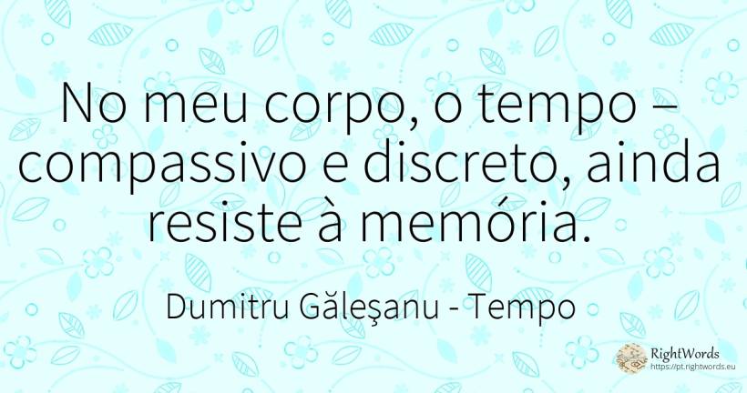 No meu corpo, o tempo – compassivo e discreto, ainda... - Dumitru Găleşanu, citação sobre tempo