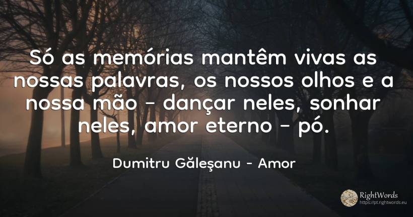 Só as memórias mantêm vivas as nossas palavras, os nossos... - Dumitru Găleşanu, citação sobre amor