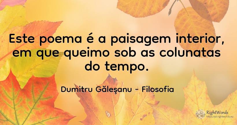 Este poema é a paisagem interior, em que queimo sob as... - Dumitru Găleşanu, citação sobre filosofia