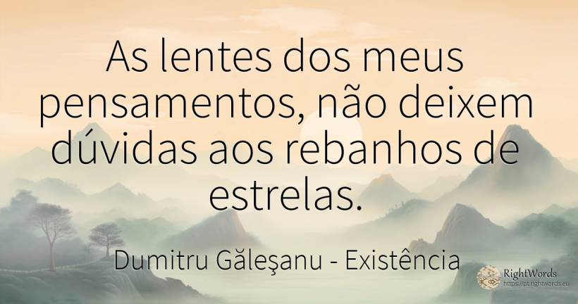 As lentes dos meus pensamentos, não deixem dúvidas aos... - Dumitru Găleşanu, citação sobre existência