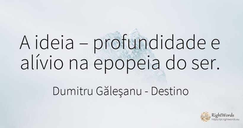 A ideia – profundidade e relevo na epopeia do ser. - Dumitru Găleşanu, citação sobre destino