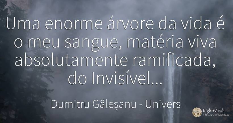 Uma árvore da vida, imensa, é o meu sangue, ramificado... - Dumitru Găleşanu, citação sobre univers