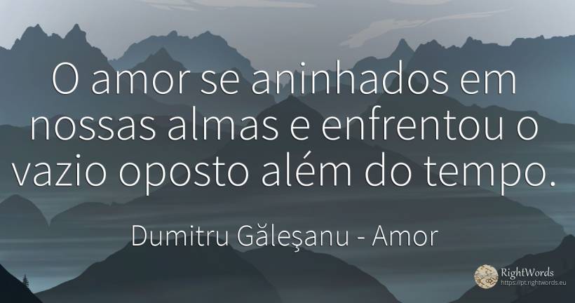 O amor aninhou-se em nossas almas, enfrentando o vazio... - Dumitru Găleşanu, citação sobre amor