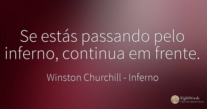 Se estás passando pelo inferno, continua em frente. - Winston Churchill, citação sobre inferno