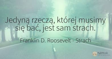 Jedyną rzeczą, której musimy się bać, jest sam strach.