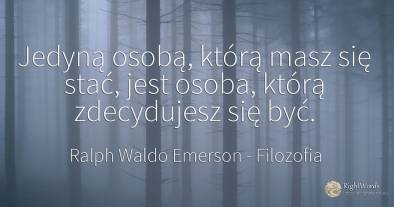 Jedyną osobą, którą masz się stać, jest osoba, którą...