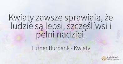 Kwiaty zawsze sprawiają, że ludzie są lepsi, szczęśliwsi...