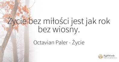 Życie bez miłości jest jak rok bez wiosny.