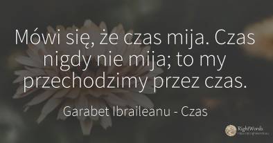 Mówi się, że czas mija. Czas nigdy nie mija; to my...