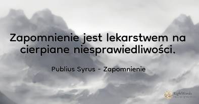 Zapomnienie jest lekarstwem na cierpiane niesprawiedliwości.