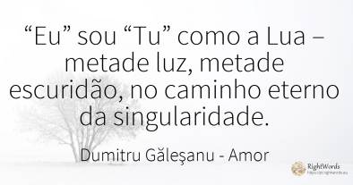 “Eu” sou “Tu” como a Lua – metade luz, metade escuridão, ...