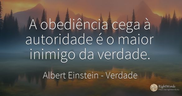 A obediência cega à autoridade é o maior inimigo da verdade.