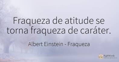 Fraqueza de atitude se torna fraqueza de caráter.